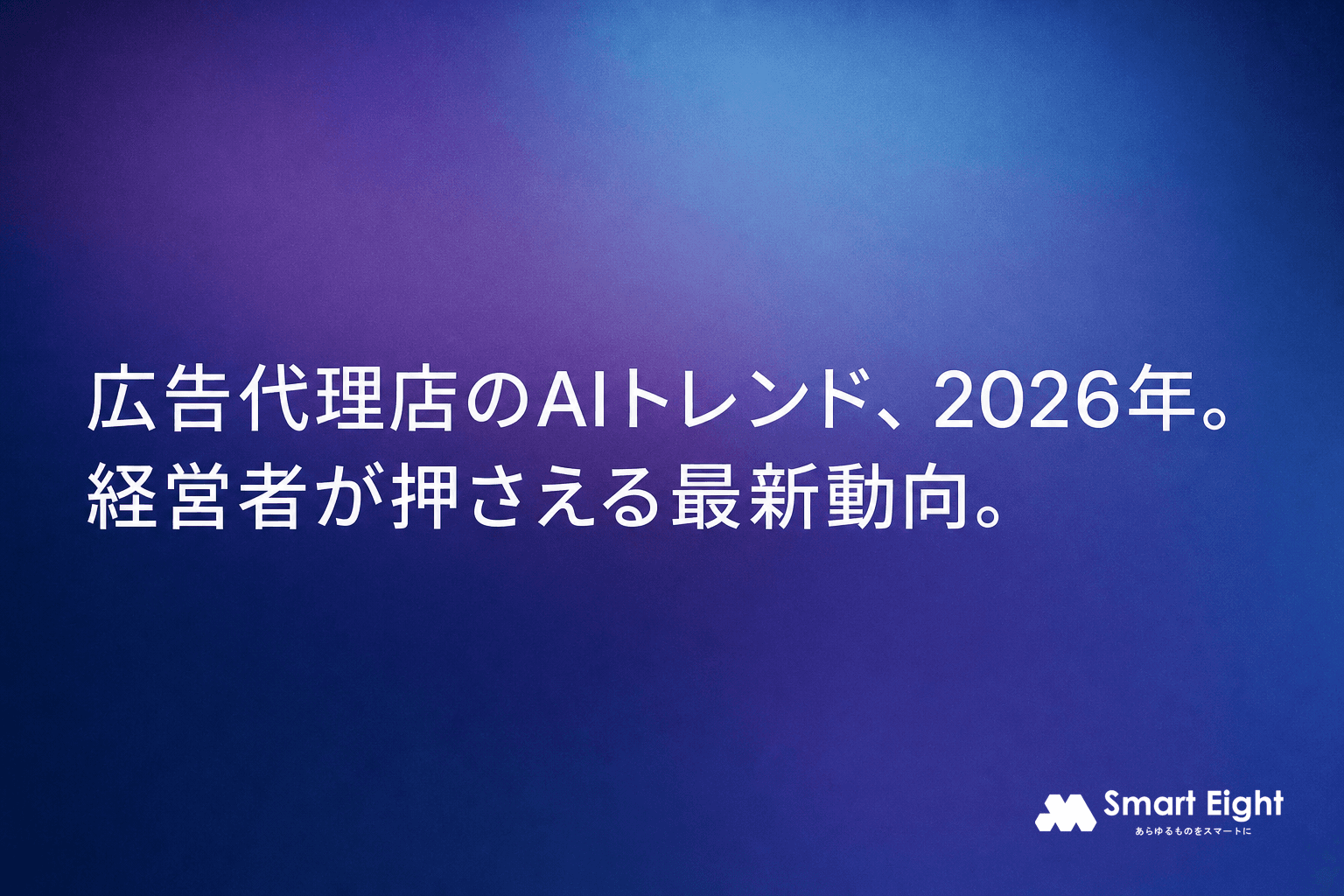 広告代理店AIトレンド2026|中小企業の経営者が押さえるべき最新動向