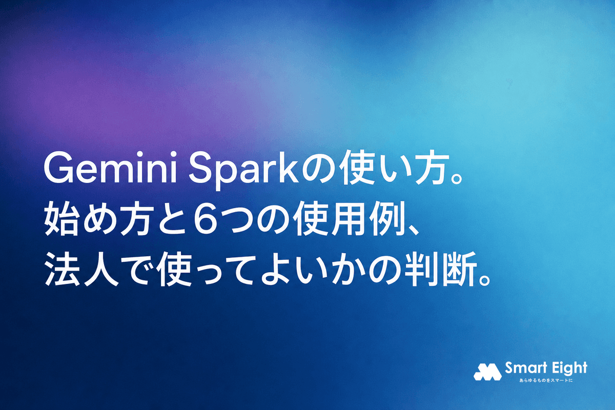 Gemini Sparkの使い方|始め方の手順と6つの使用例・法人利用の判断